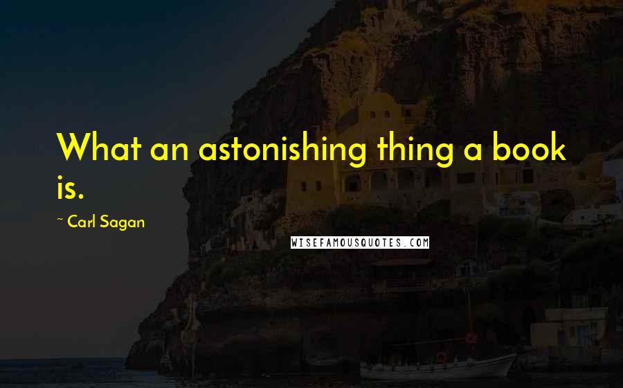 Carl Sagan Quotes: What an astonishing thing a book is.