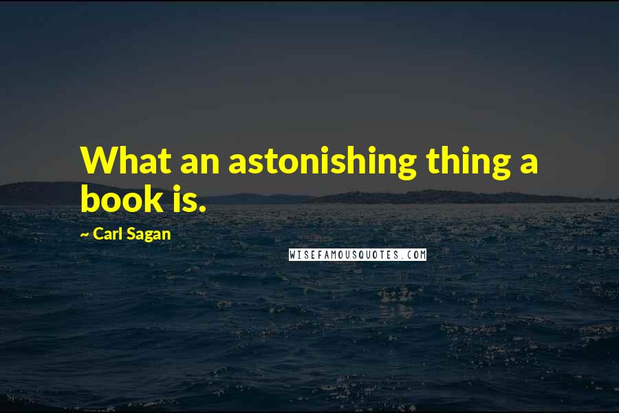 Carl Sagan Quotes: What an astonishing thing a book is.