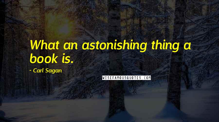 Carl Sagan Quotes: What an astonishing thing a book is.