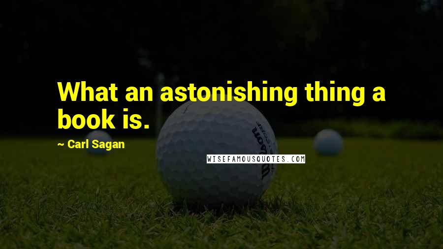 Carl Sagan Quotes: What an astonishing thing a book is.