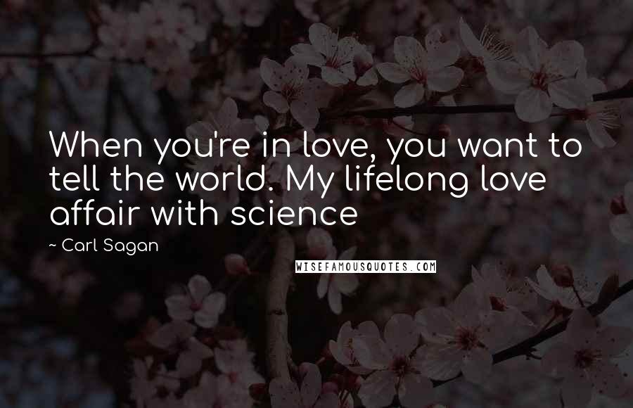 Carl Sagan Quotes: When you're in love, you want to tell the world. My lifelong love affair with science