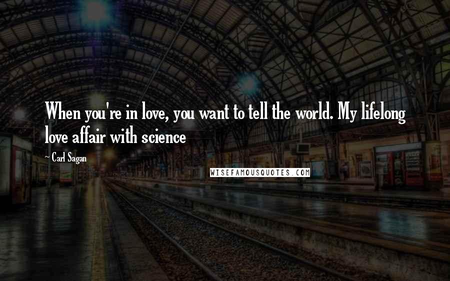 Carl Sagan Quotes: When you're in love, you want to tell the world. My lifelong love affair with science