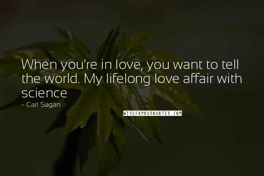 Carl Sagan Quotes: When you're in love, you want to tell the world. My lifelong love affair with science