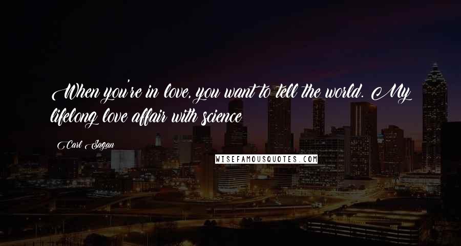 Carl Sagan Quotes: When you're in love, you want to tell the world. My lifelong love affair with science