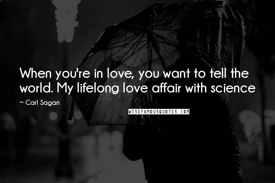Carl Sagan Quotes: When you're in love, you want to tell the world. My lifelong love affair with science