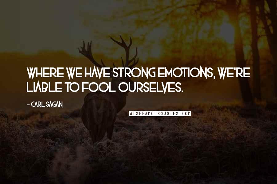 Carl Sagan Quotes: Where we have strong emotions, we're liable to fool ourselves.