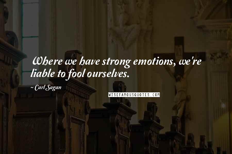 Carl Sagan Quotes: Where we have strong emotions, we're liable to fool ourselves.