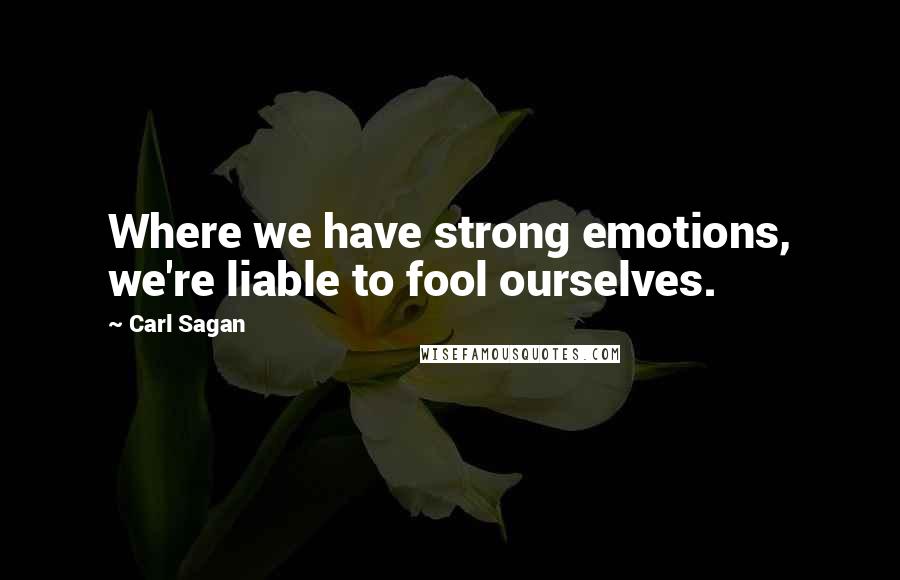 Carl Sagan Quotes: Where we have strong emotions, we're liable to fool ourselves.