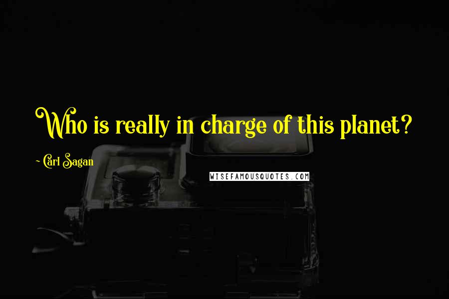 Carl Sagan Quotes: Who is really in charge of this planet?