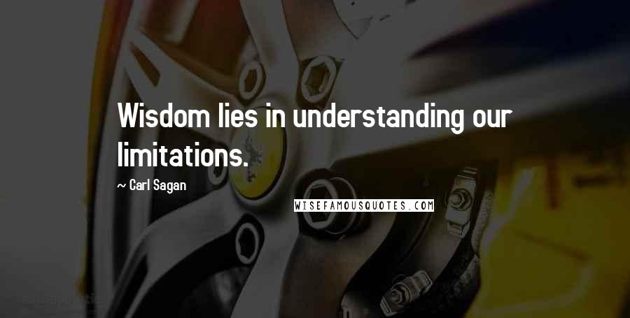 Carl Sagan Quotes: Wisdom lies in understanding our limitations.