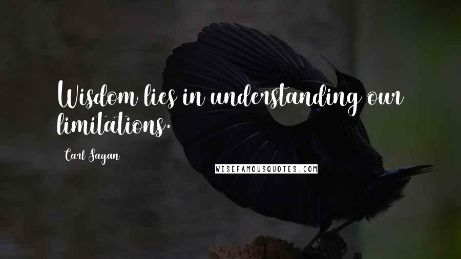 Carl Sagan Quotes: Wisdom lies in understanding our limitations.
