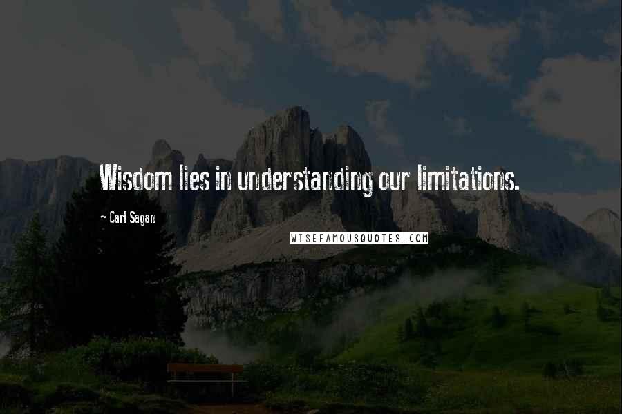 Carl Sagan Quotes: Wisdom lies in understanding our limitations.