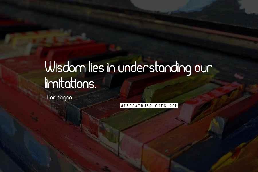 Carl Sagan Quotes: Wisdom lies in understanding our limitations.