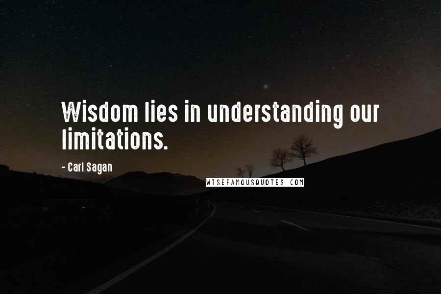 Carl Sagan Quotes: Wisdom lies in understanding our limitations.