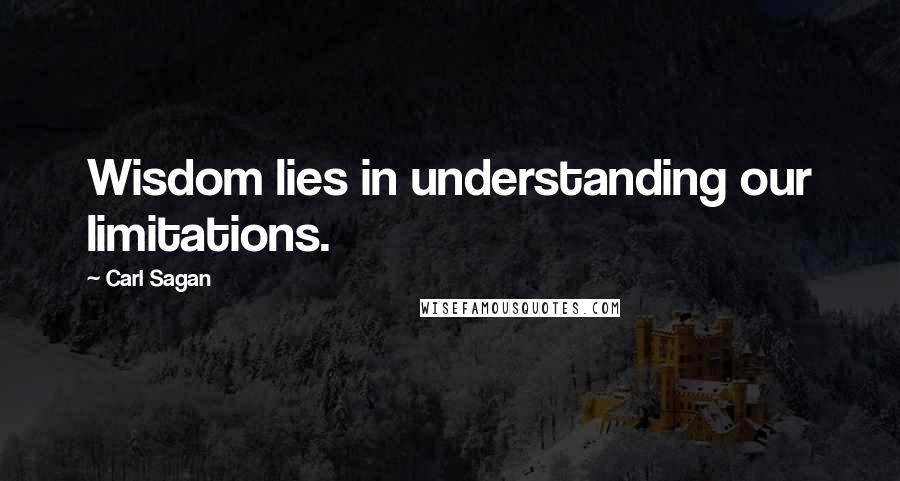 Carl Sagan Quotes: Wisdom lies in understanding our limitations.