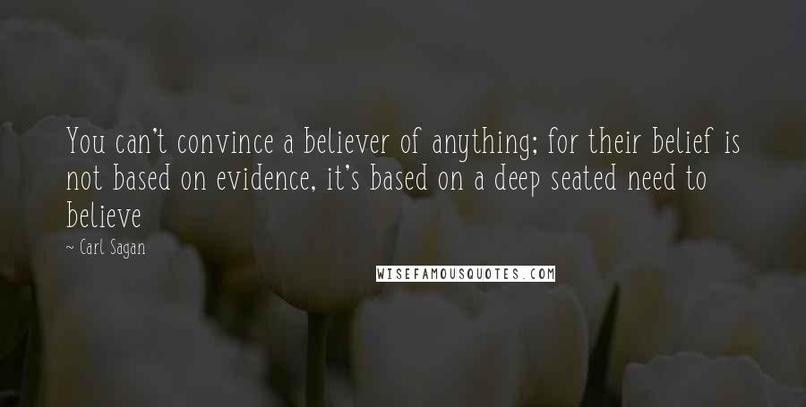 Carl Sagan Quotes: You can't convince a believer of anything; for their belief is not based on evidence, it's based on a deep seated need to believe