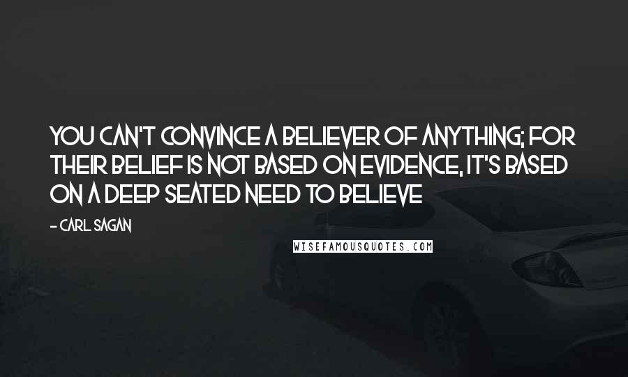 Carl Sagan Quotes: You can't convince a believer of anything; for their belief is not based on evidence, it's based on a deep seated need to believe