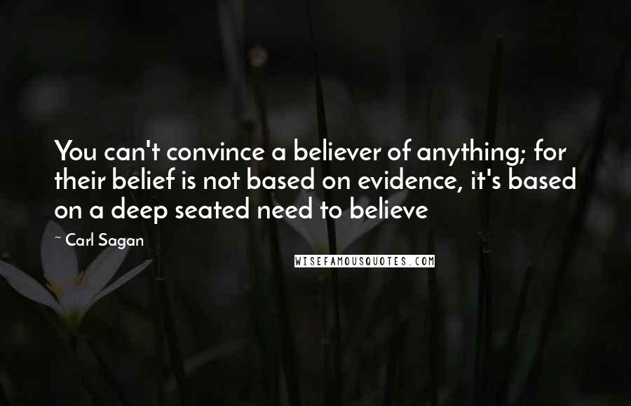 Carl Sagan Quotes: You can't convince a believer of anything; for their belief is not based on evidence, it's based on a deep seated need to believe