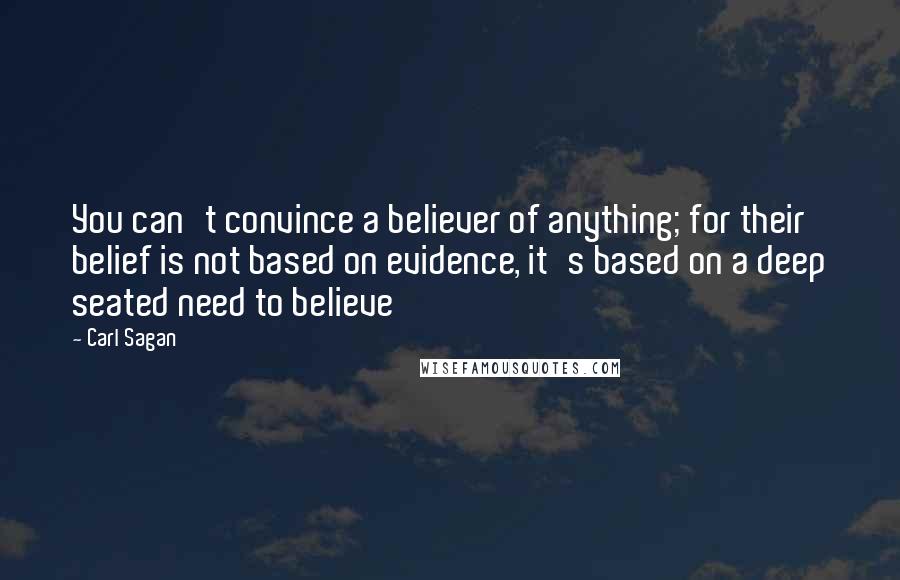 Carl Sagan Quotes: You can't convince a believer of anything; for their belief is not based on evidence, it's based on a deep seated need to believe