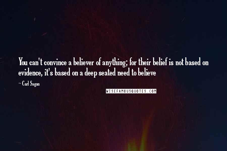 Carl Sagan Quotes: You can't convince a believer of anything; for their belief is not based on evidence, it's based on a deep seated need to believe