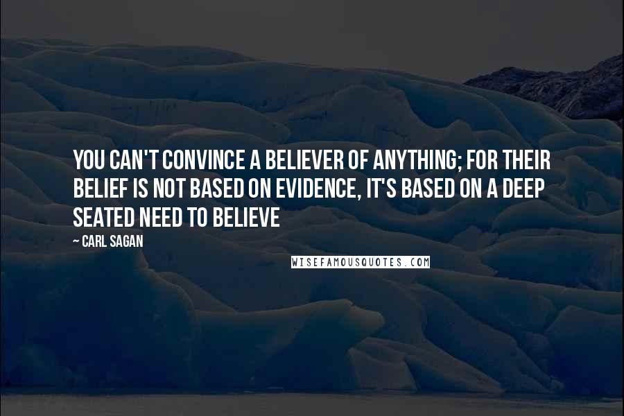 Carl Sagan Quotes: You can't convince a believer of anything; for their belief is not based on evidence, it's based on a deep seated need to believe