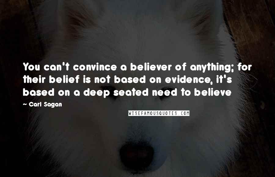Carl Sagan Quotes: You can't convince a believer of anything; for their belief is not based on evidence, it's based on a deep seated need to believe