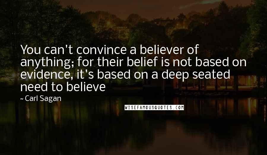 Carl Sagan Quotes: You can't convince a believer of anything; for their belief is not based on evidence, it's based on a deep seated need to believe