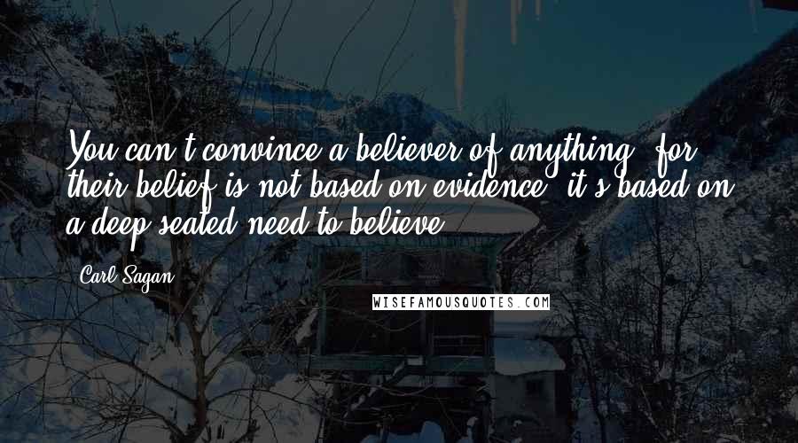 Carl Sagan Quotes: You can't convince a believer of anything; for their belief is not based on evidence, it's based on a deep seated need to believe