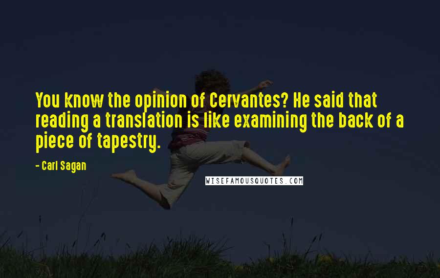 Carl Sagan Quotes: You know the opinion of Cervantes? He said that reading a translation is like examining the back of a piece of tapestry.
