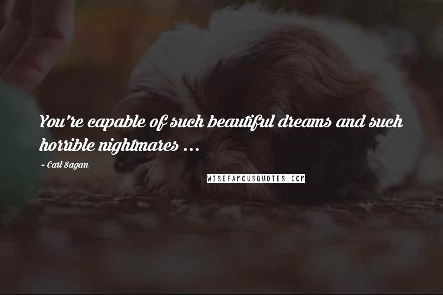 Carl Sagan Quotes: You're capable of such beautiful dreams and such horrible nightmares ...