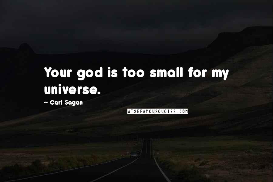 Carl Sagan Quotes: Your god is too small for my universe.