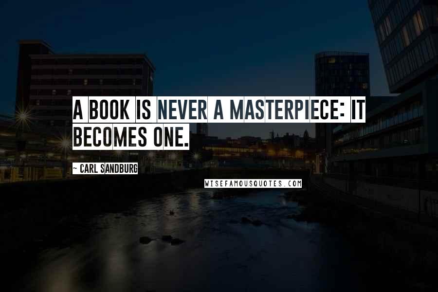 Carl Sandburg Quotes: A book is never a masterpiece: it becomes one.