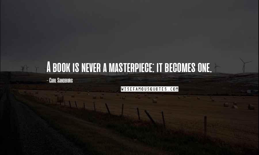 Carl Sandburg Quotes: A book is never a masterpiece: it becomes one.