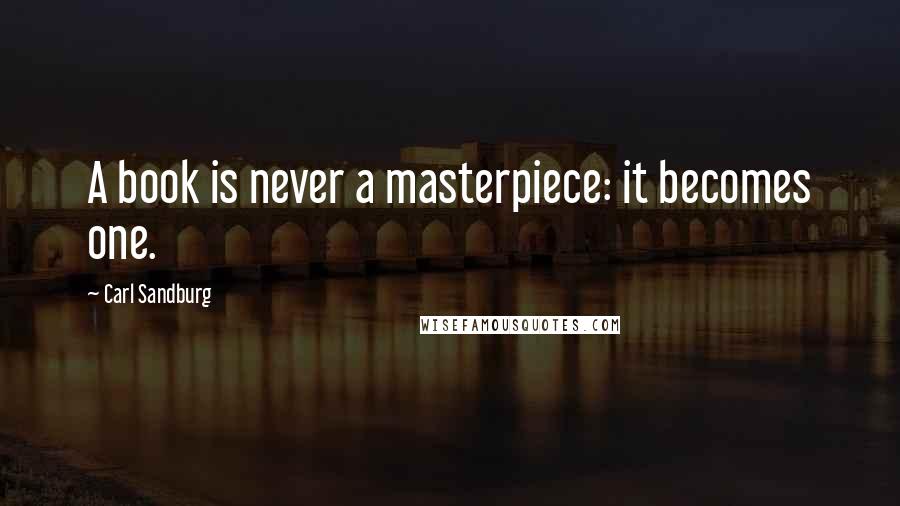 Carl Sandburg Quotes: A book is never a masterpiece: it becomes one.