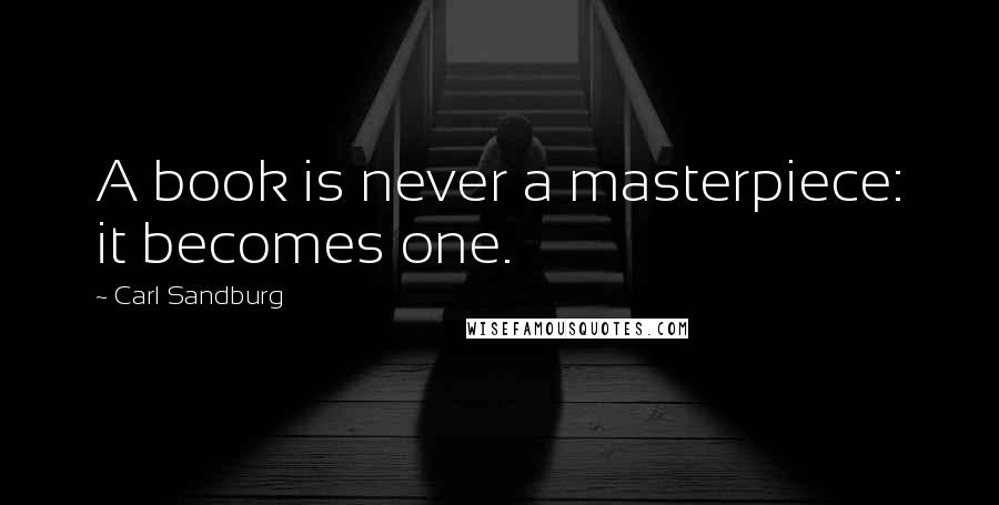 Carl Sandburg Quotes: A book is never a masterpiece: it becomes one.