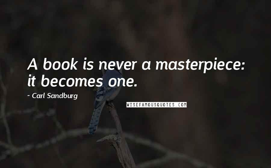 Carl Sandburg Quotes: A book is never a masterpiece: it becomes one.