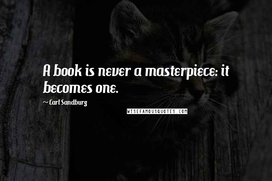 Carl Sandburg Quotes: A book is never a masterpiece: it becomes one.