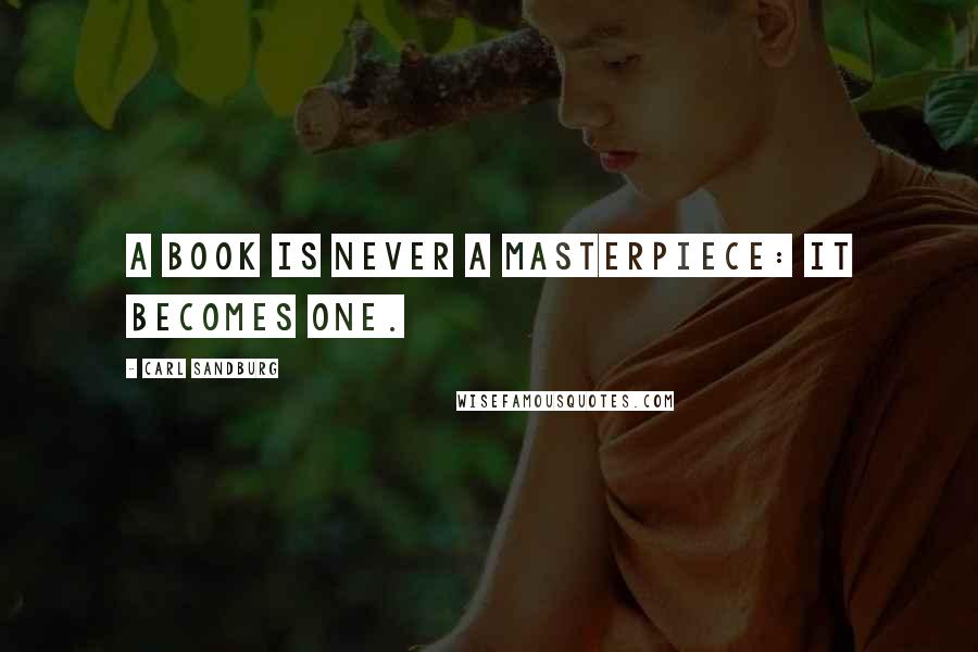 Carl Sandburg Quotes: A book is never a masterpiece: it becomes one.