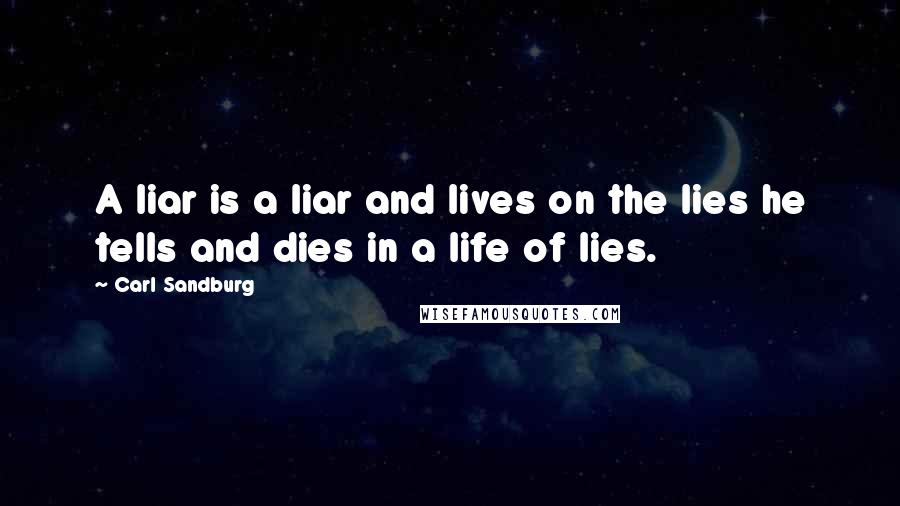 Carl Sandburg Quotes: A liar is a liar and lives on the lies he tells and dies in a life of lies.
