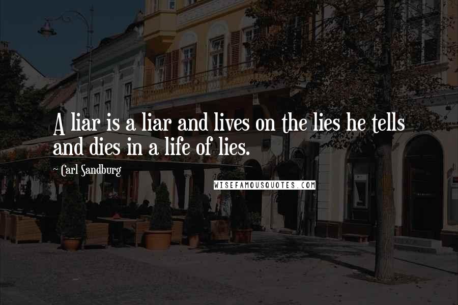 Carl Sandburg Quotes: A liar is a liar and lives on the lies he tells and dies in a life of lies.