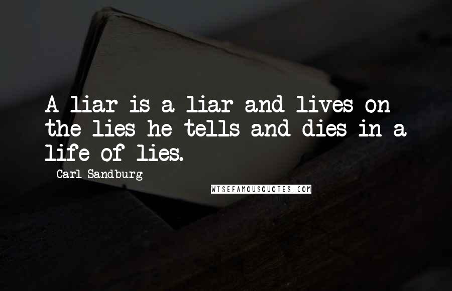 Carl Sandburg Quotes: A liar is a liar and lives on the lies he tells and dies in a life of lies.