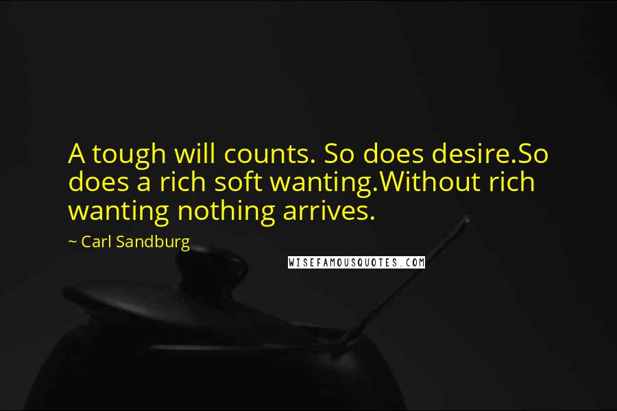 Carl Sandburg Quotes: A tough will counts. So does desire.So does a rich soft wanting.Without rich wanting nothing arrives.