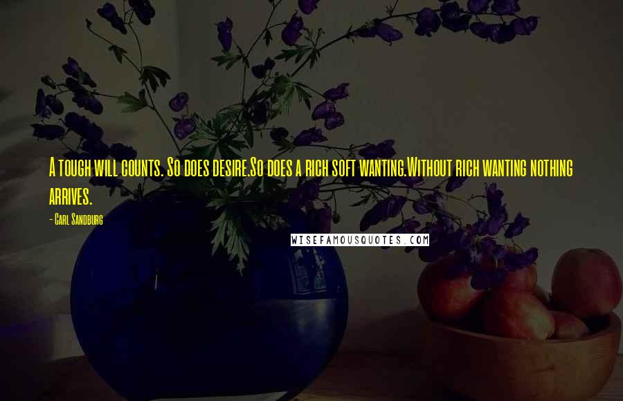 Carl Sandburg Quotes: A tough will counts. So does desire.So does a rich soft wanting.Without rich wanting nothing arrives.