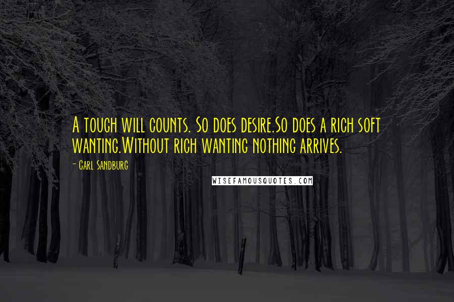 Carl Sandburg Quotes: A tough will counts. So does desire.So does a rich soft wanting.Without rich wanting nothing arrives.