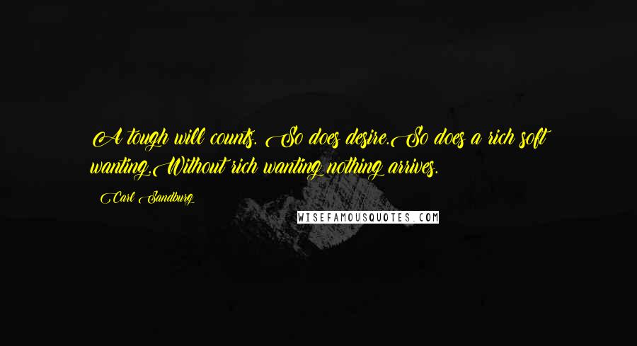 Carl Sandburg Quotes: A tough will counts. So does desire.So does a rich soft wanting.Without rich wanting nothing arrives.