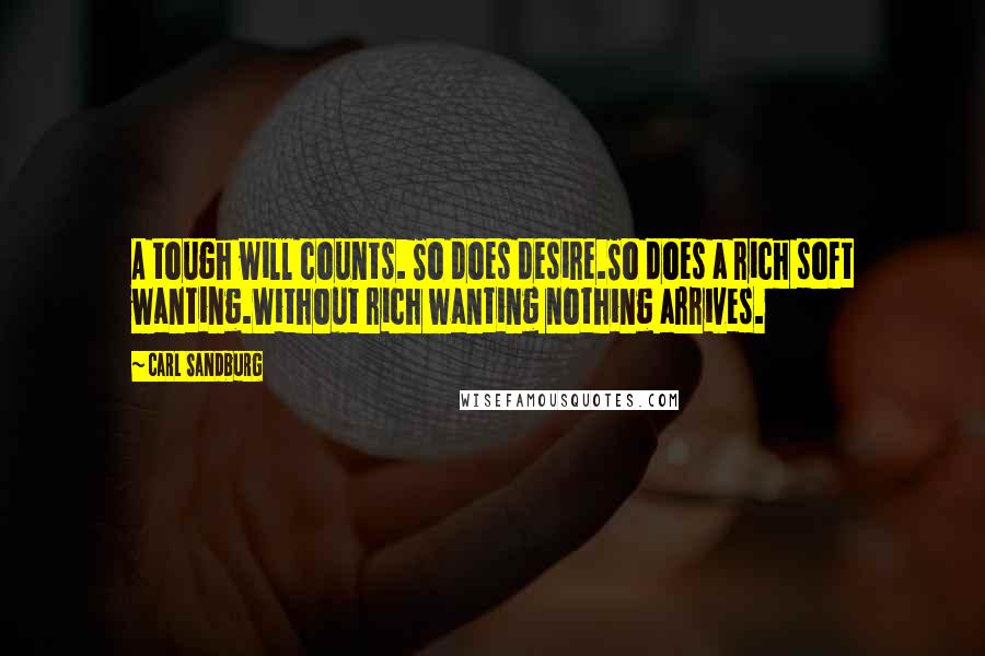 Carl Sandburg Quotes: A tough will counts. So does desire.So does a rich soft wanting.Without rich wanting nothing arrives.