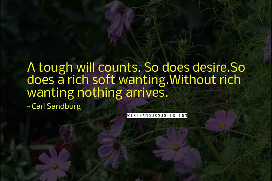 Carl Sandburg Quotes: A tough will counts. So does desire.So does a rich soft wanting.Without rich wanting nothing arrives.