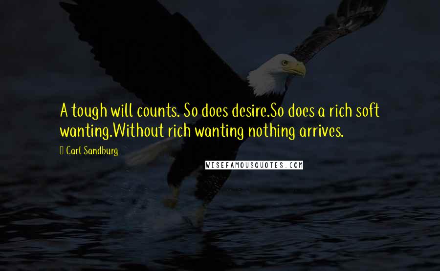 Carl Sandburg Quotes: A tough will counts. So does desire.So does a rich soft wanting.Without rich wanting nothing arrives.