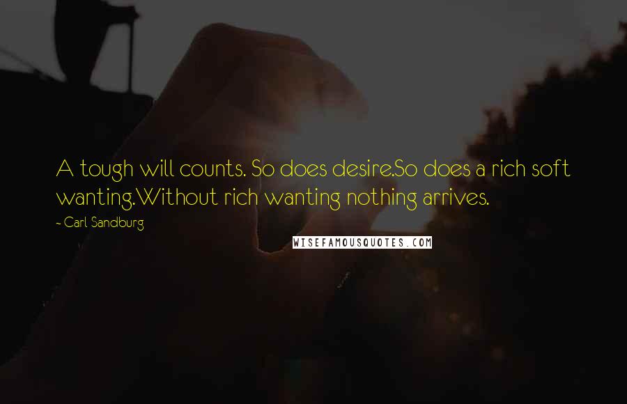 Carl Sandburg Quotes: A tough will counts. So does desire.So does a rich soft wanting.Without rich wanting nothing arrives.
