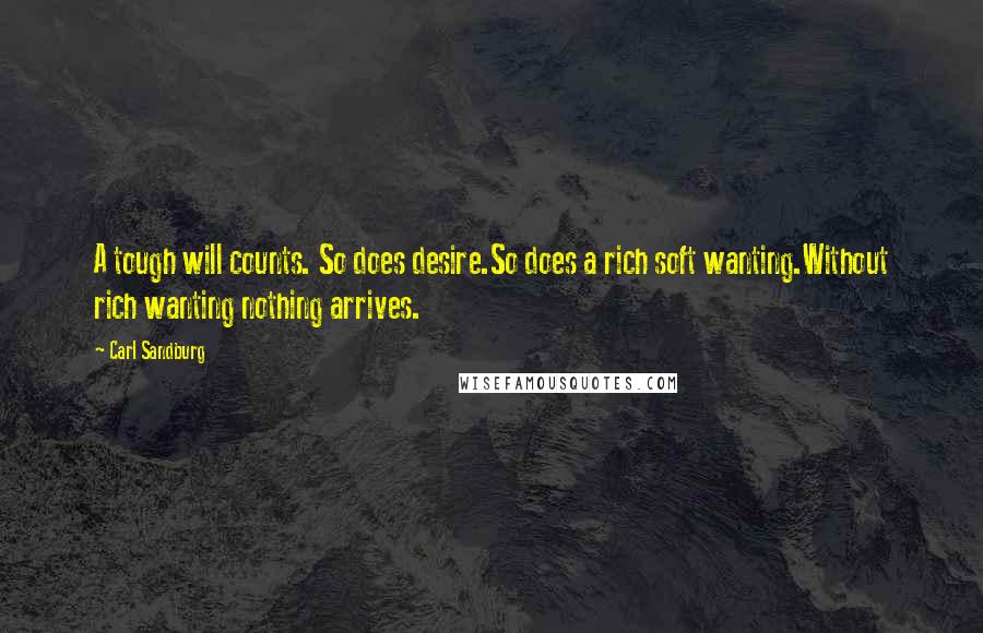 Carl Sandburg Quotes: A tough will counts. So does desire.So does a rich soft wanting.Without rich wanting nothing arrives.